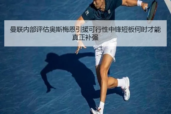 曼联内部评估奥斯梅恩引援可行性中锋短板何时才能真正补强