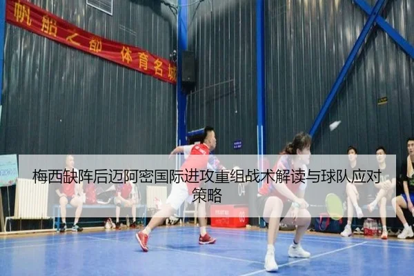 梅西缺阵后迈阿密国际进攻重组战术解读与球队应对策略