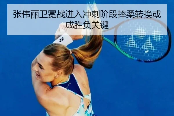 张伟丽卫冕战进入冲刺阶段摔柔转换或成胜负关键 - DAFA.COMapp